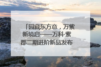 园藏东方意，万紫新境启——万科·紫郡二期进阶新品发布会风雅绽放